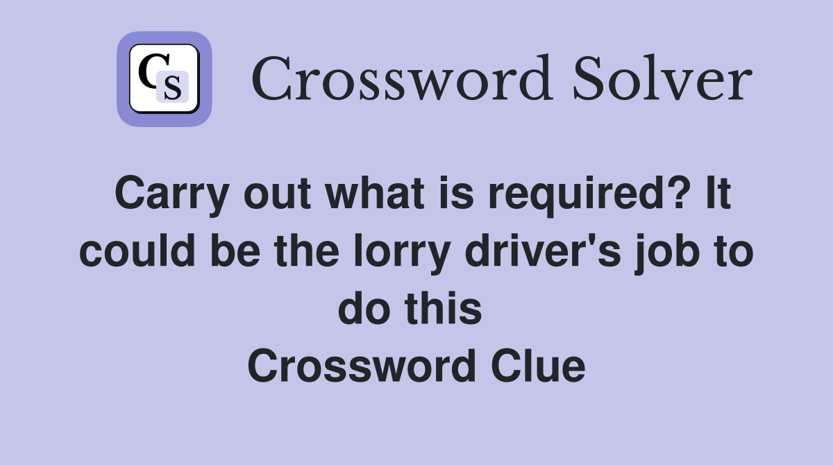 Carry out what is required? It could be the lorry driver's job to do this  Crossword Clue