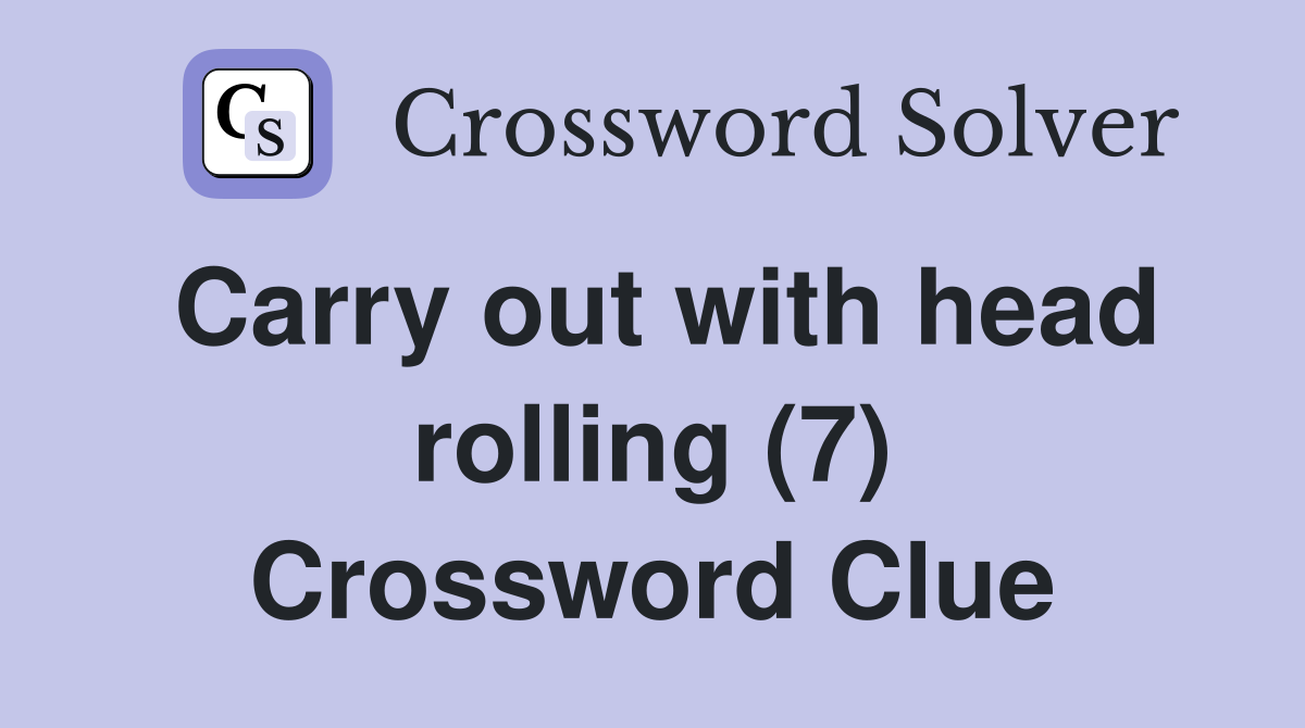 Carry out with head rolling (7) Crossword Clue