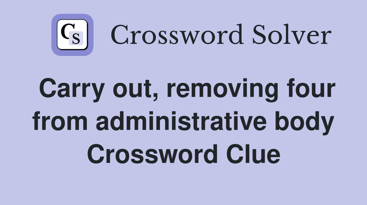 Carry out, removing four from administrative body Crossword Clue