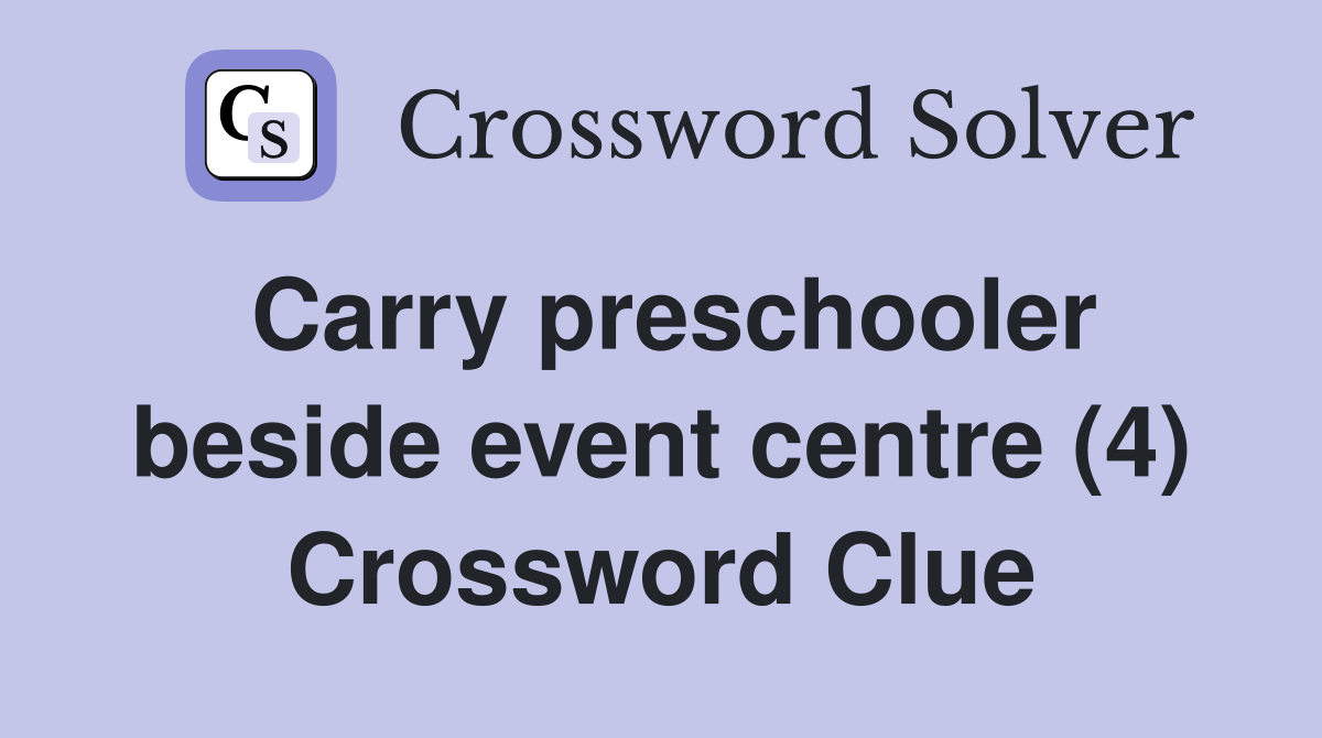 Carry preschooler beside event centre (4) Crossword Clue