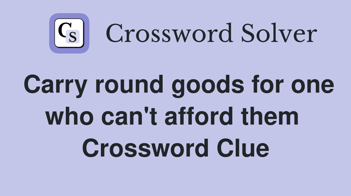 Carry round goods for one who can't afford them  Crossword Clue