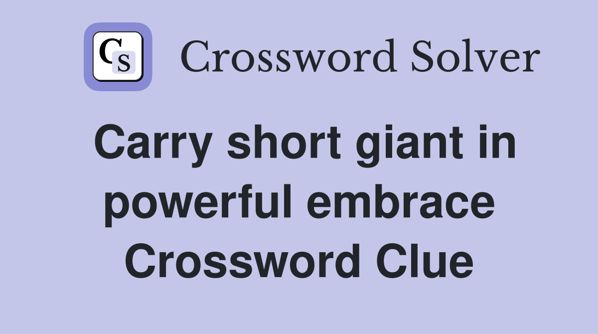 Carry short giant in powerful embrace Crossword Clue