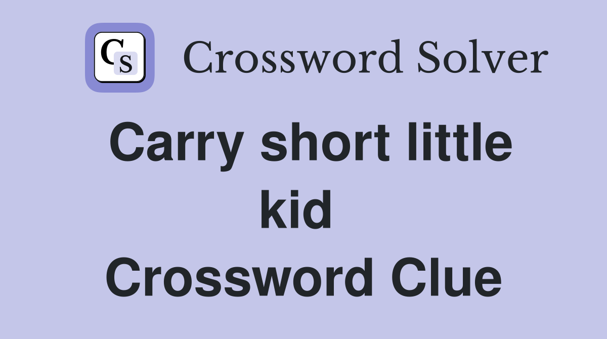 Carry short little kid  Crossword Clue