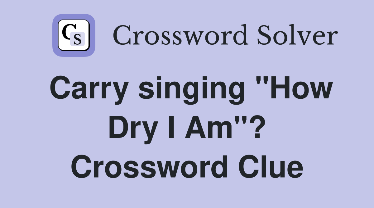 Carry singing "How Dry I Am"? Crossword Clue