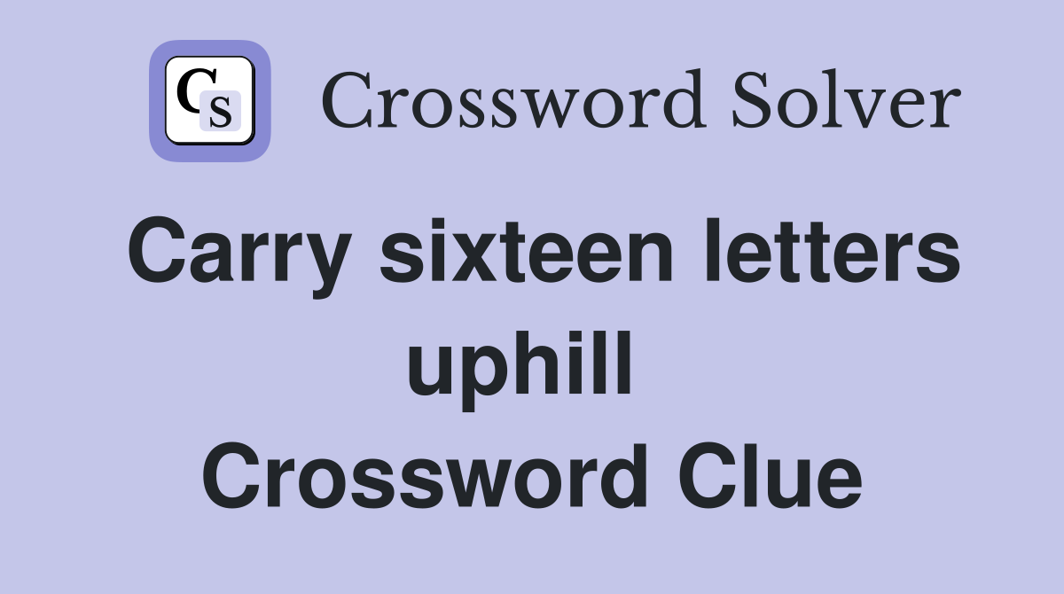 Carry sixteen letters uphill  Crossword Clue