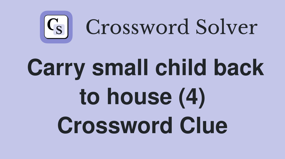 Carry small child back to house (4) Crossword Clue
