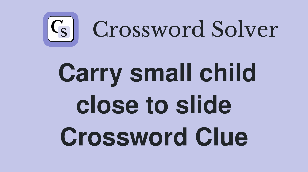 Carry small child close to slide Crossword Clue