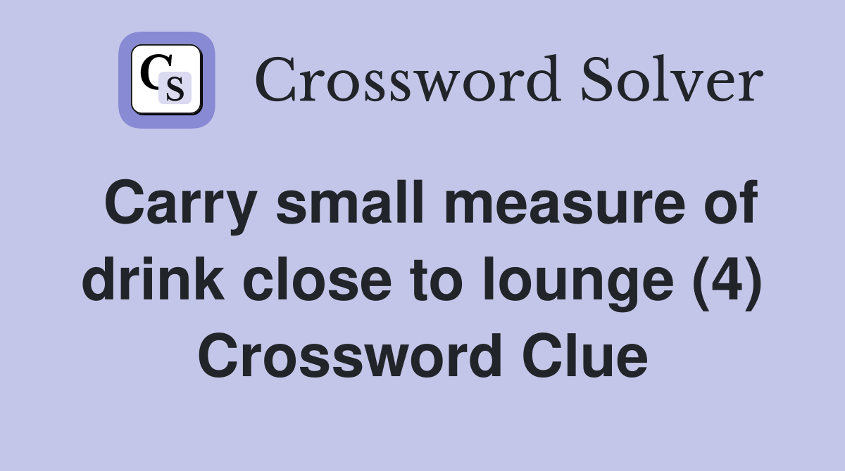 Carry small measure of drink close to lounge (4) Crossword Clue