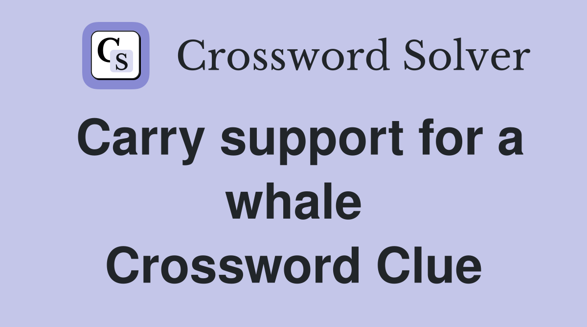 Carry support for a whale Crossword Clue