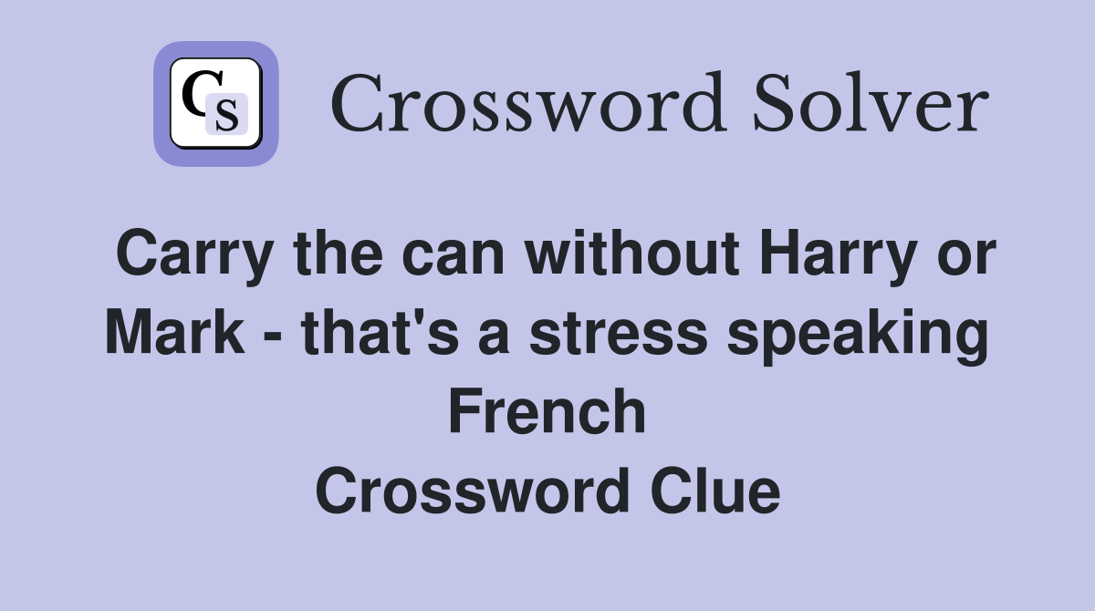 Carry the can without Harry or Mark - that's a stress speaking French Crossword Clue