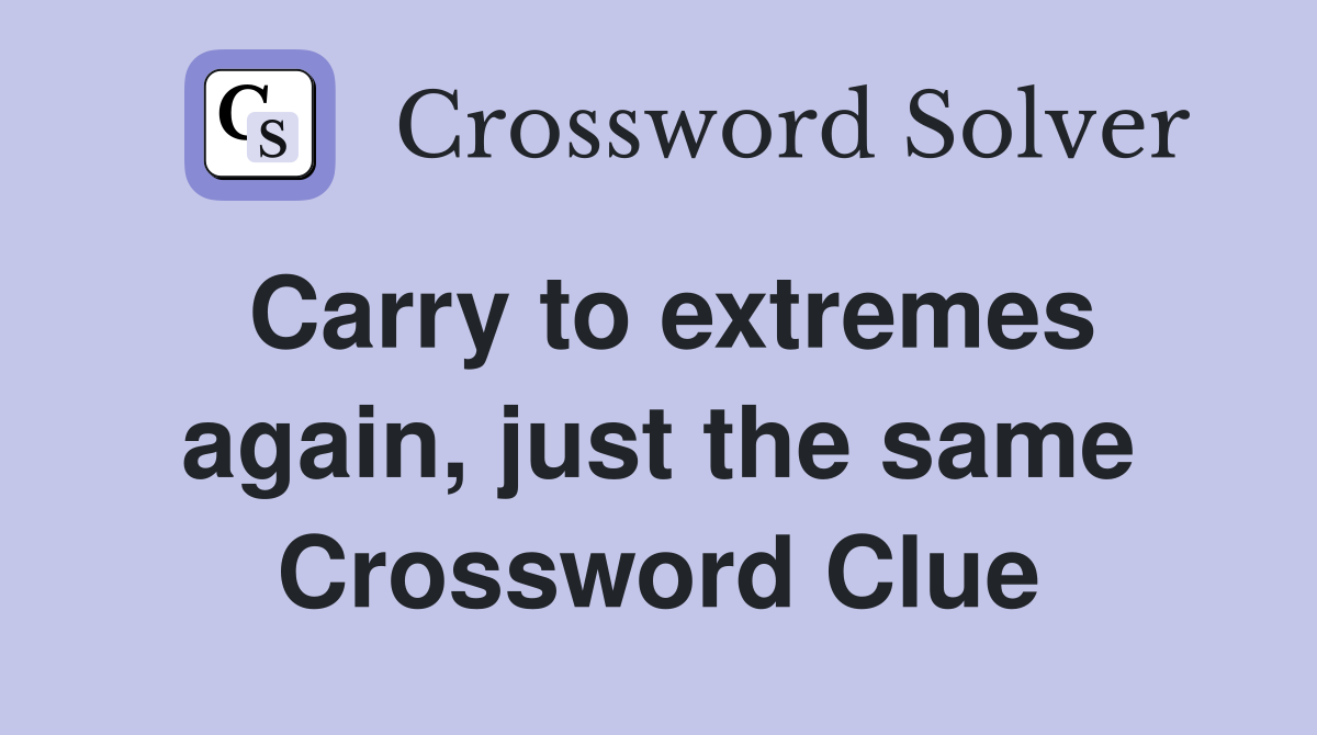 Carry to extremes again, just the same Crossword Clue