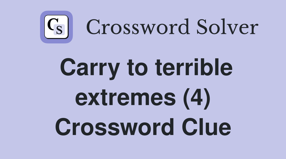 Carry to terrible extremes (4) Crossword Clue