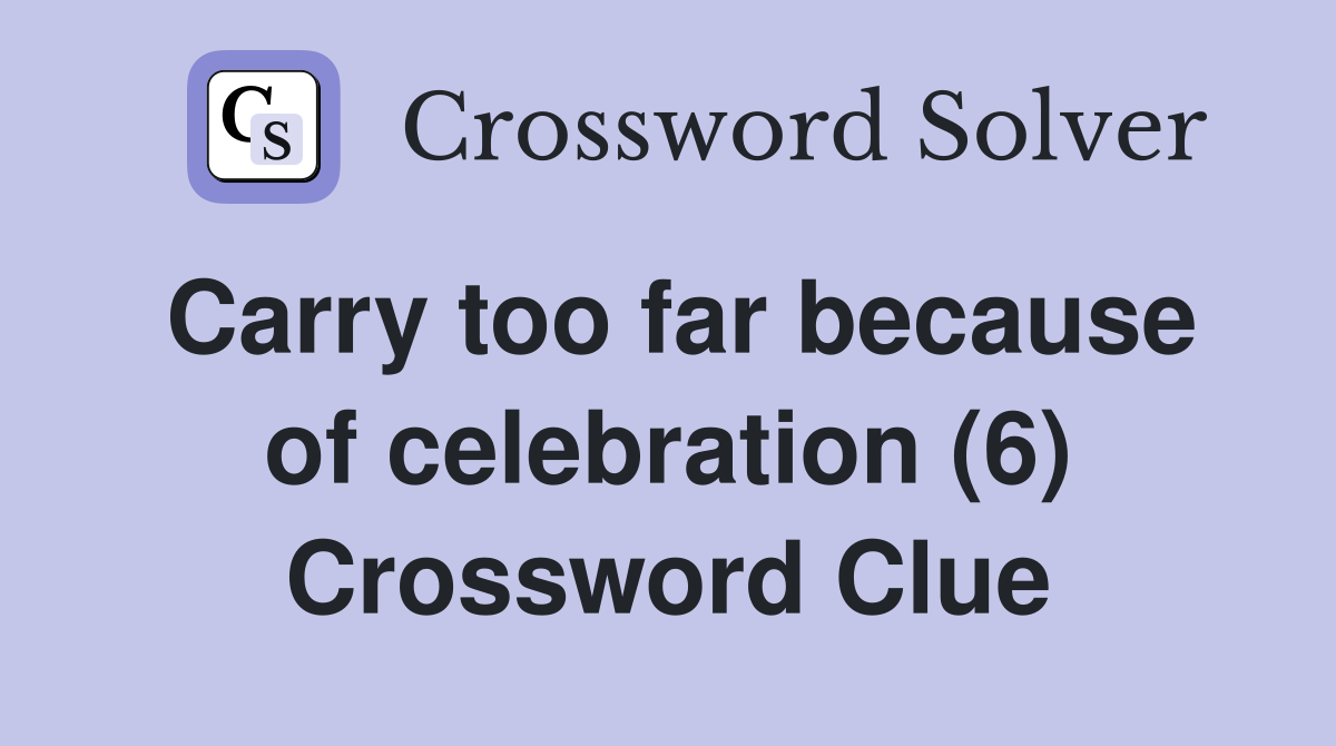 Carry too far because of celebration (6) Crossword Clue
