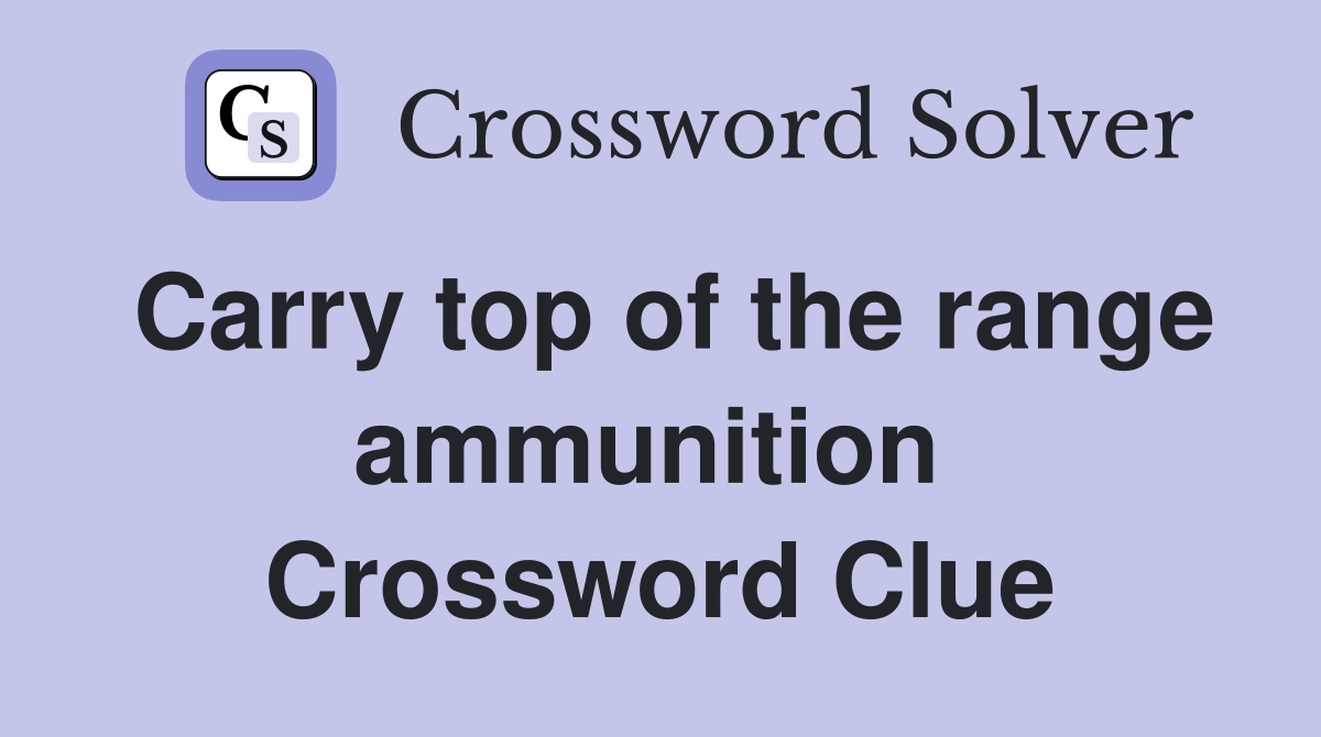Carry top of the range ammunition  Crossword Clue