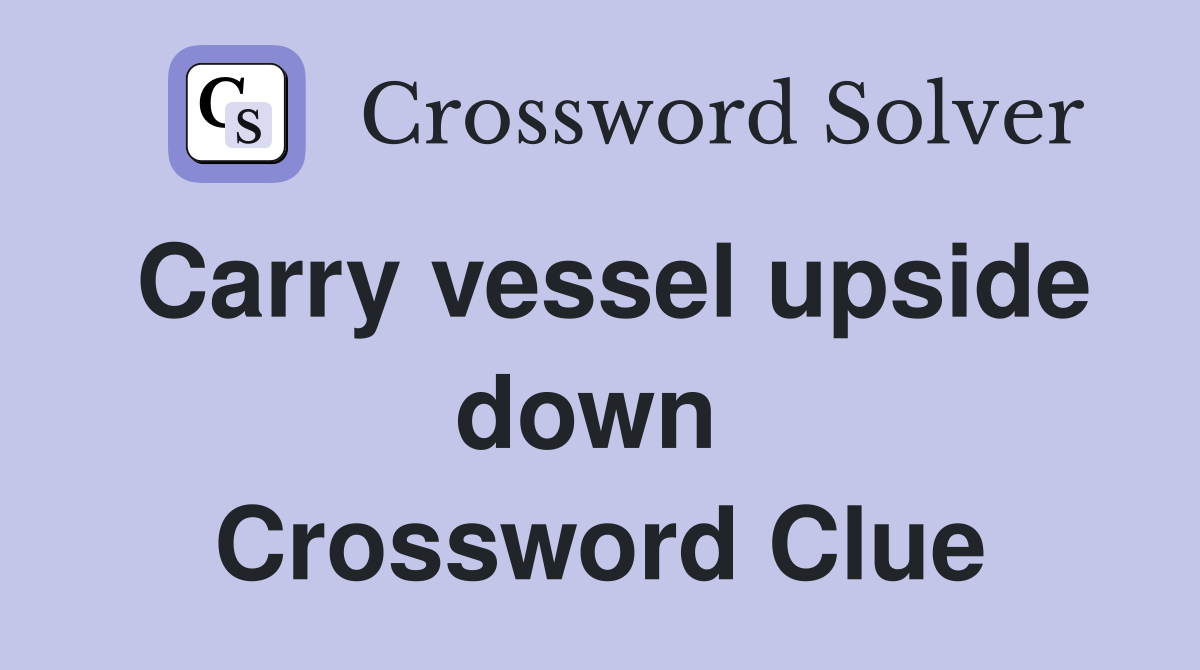 Carry vessel upside down  Crossword Clue