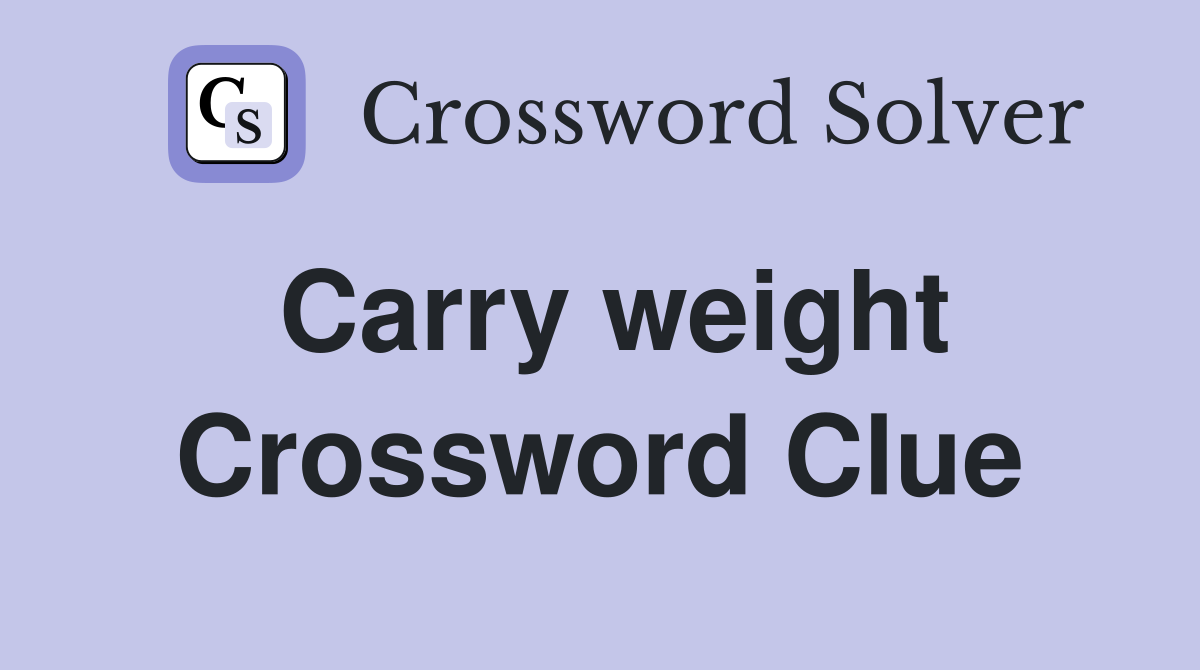 Carry weight Crossword Clue