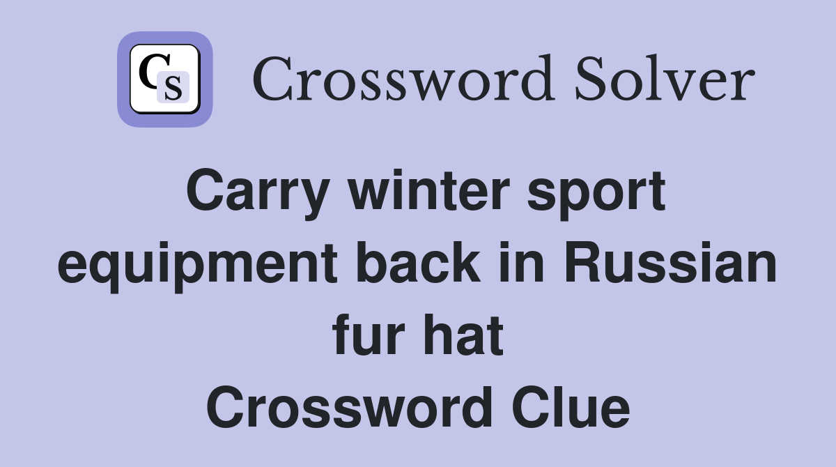 Carry winter sport equipment back in Russian fur hat Crossword Clue