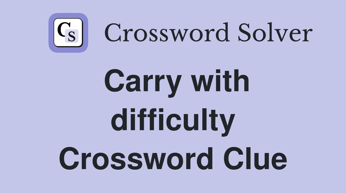 Carry with difficulty Crossword Clue