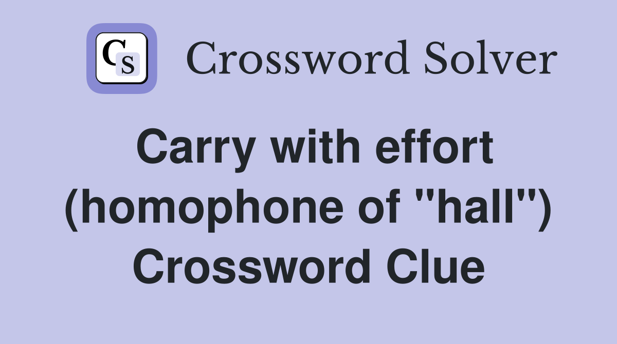 Carry with effort (homophone of "hall") Crossword Clue