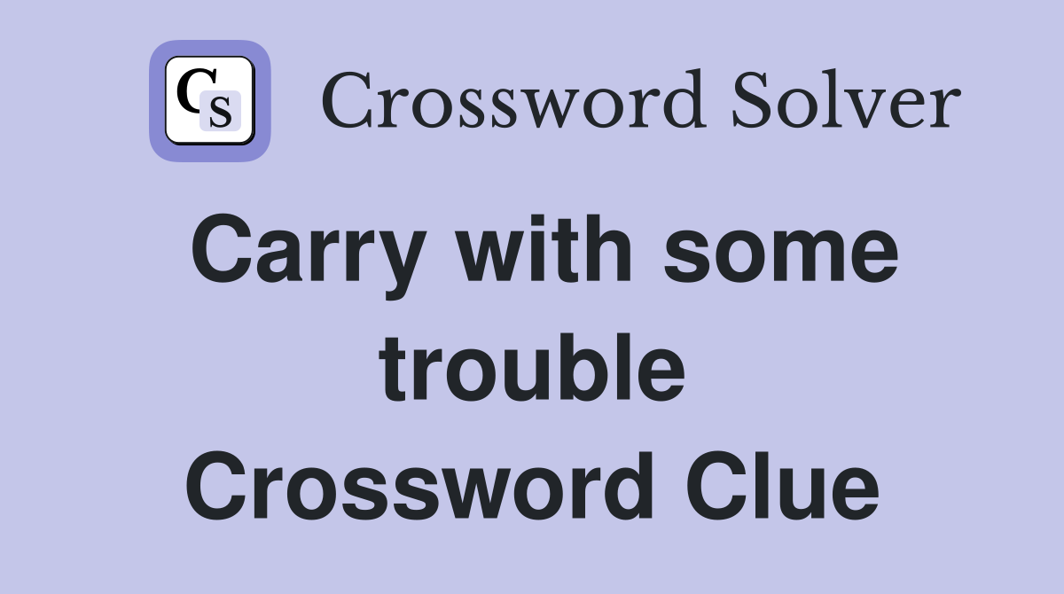 Carry with some trouble Crossword Clue
