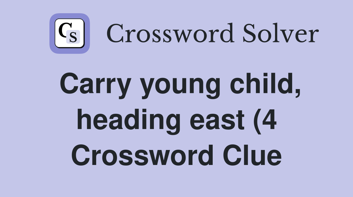 Carry young child heading east (4) Crossword Clue Answers Carry young child heading east (4) Crossword Clue Answers