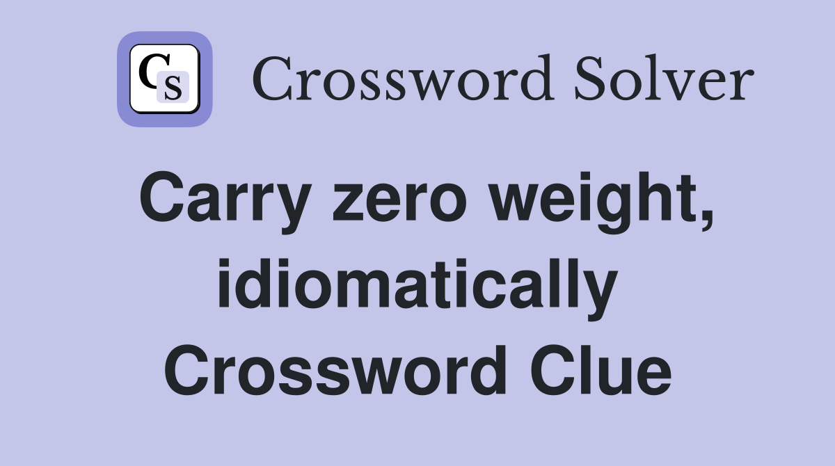 Carry zero weight, idiomatically Crossword Clue
