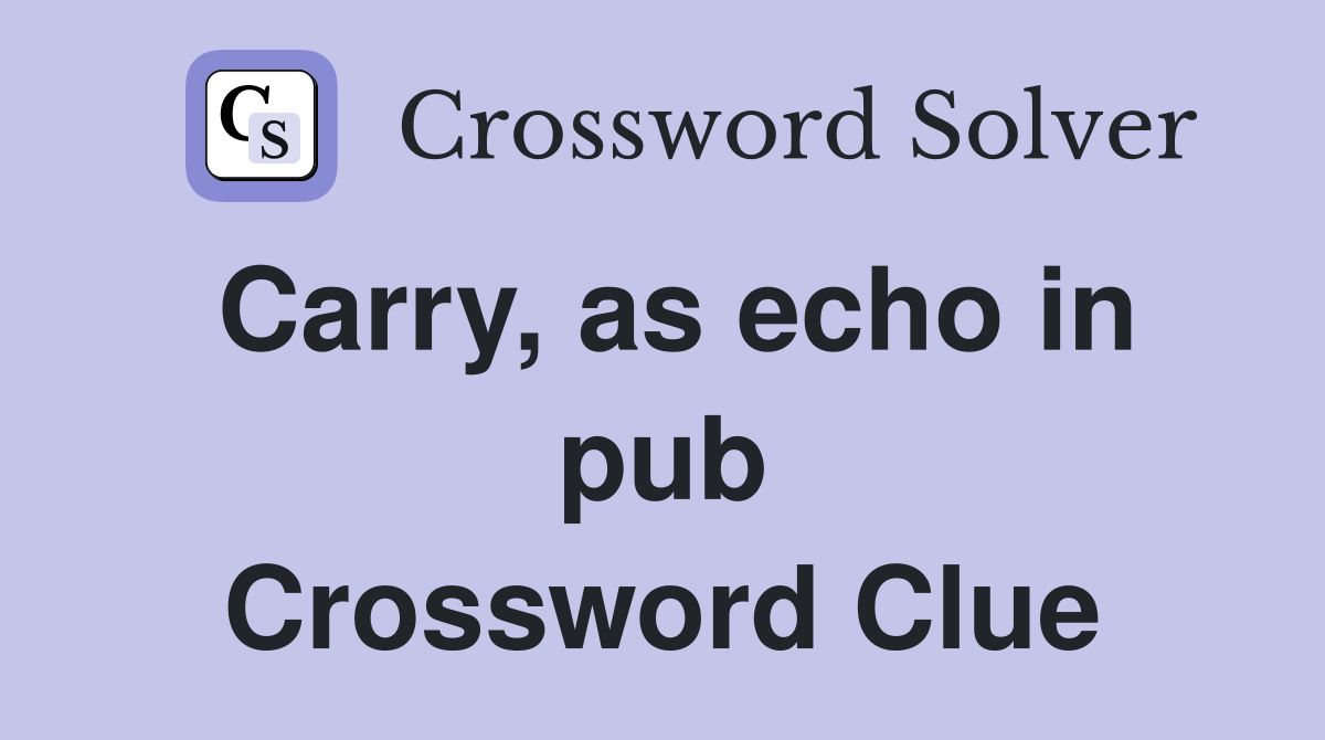 Carry, as echo in pub Crossword Clue