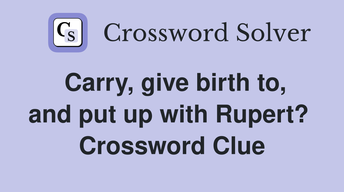 Carry, give birth to, and put up with Rupert?  Crossword Clue