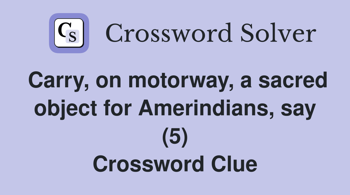 Carry, on motorway, a sacred object for Amerindians, say (5) Crossword Clue