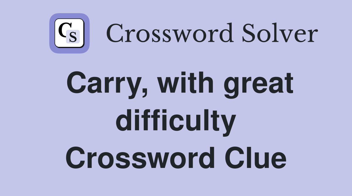 Carry, with great difficulty Crossword Clue
