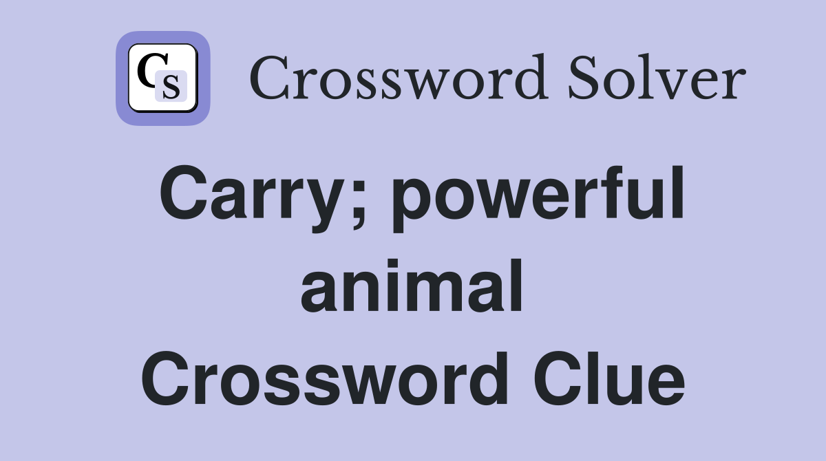 Carry; powerful animal Crossword Clue