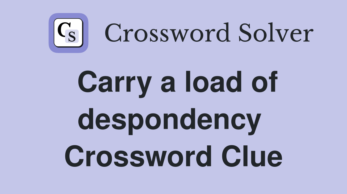 Carry a load of despondency  Crossword Clue