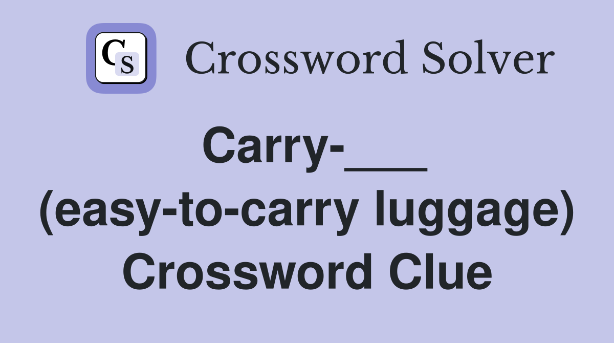 Carry-___ (easy-to-carry luggage) Crossword Clue