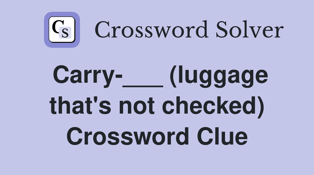 Carry-___ (luggage that's not checked) Crossword Clue