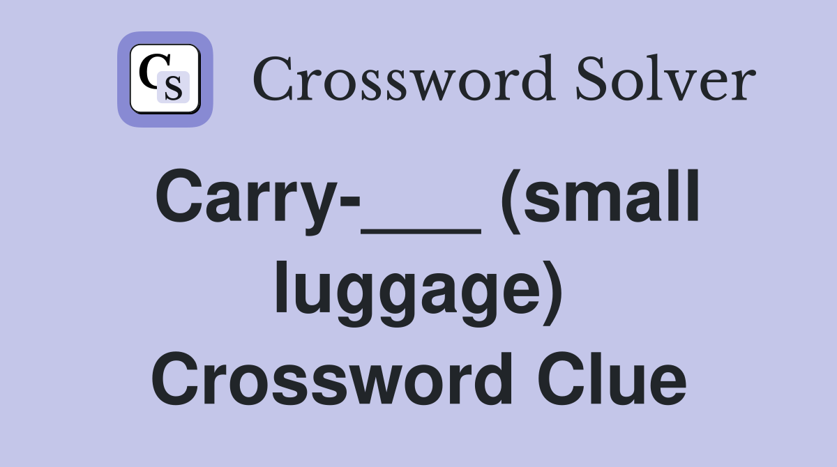 Carry-___ (small luggage) Crossword Clue