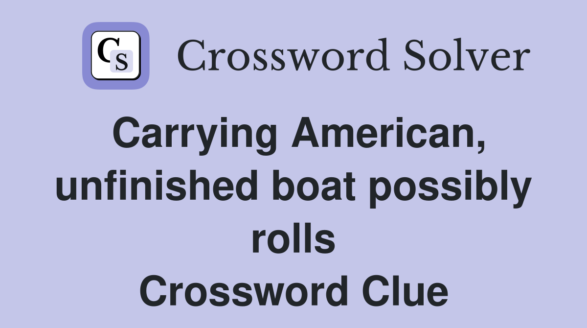 Carrying American, unfinished boat possibly rolls Crossword Clue