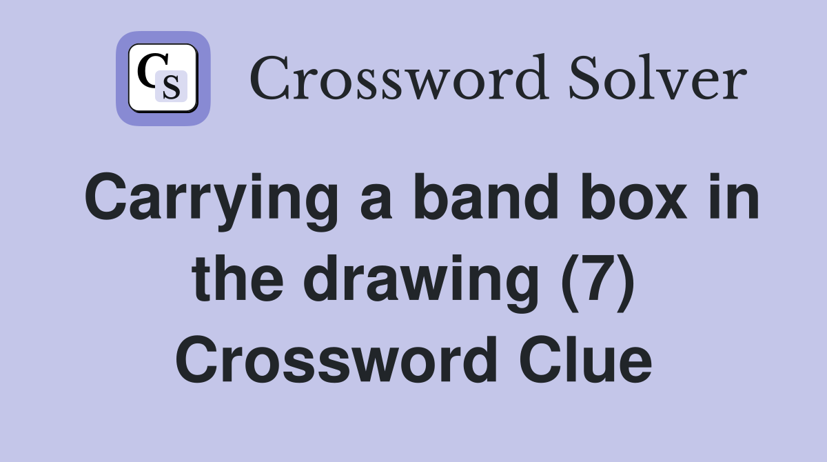 Carrying a band box in the drawing (7) Crossword Clue