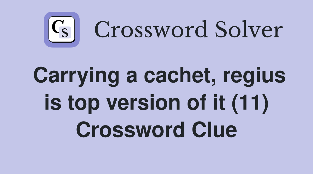 Carrying a cachet, regius is top version of it (11) Crossword Clue