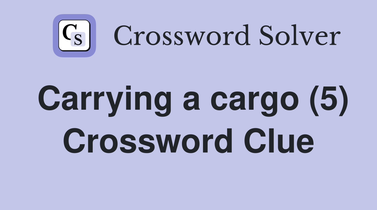 Carrying a cargo (5) Crossword Clue