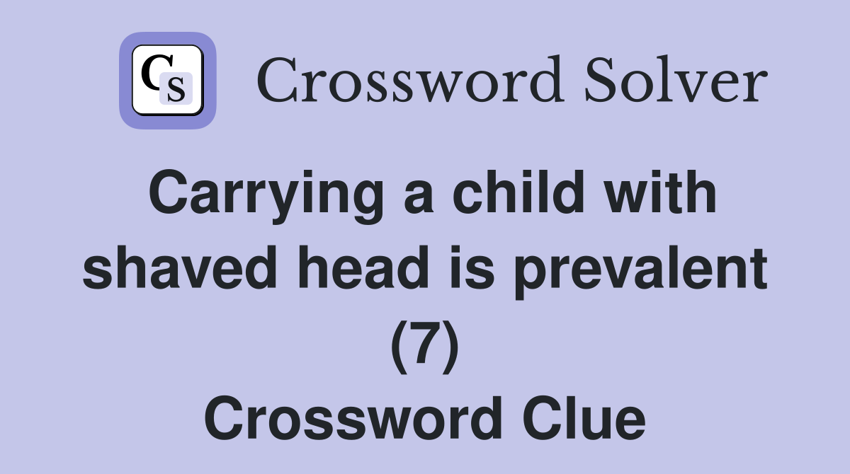 Carrying a child with shaved head is prevalent (7) Crossword Clue