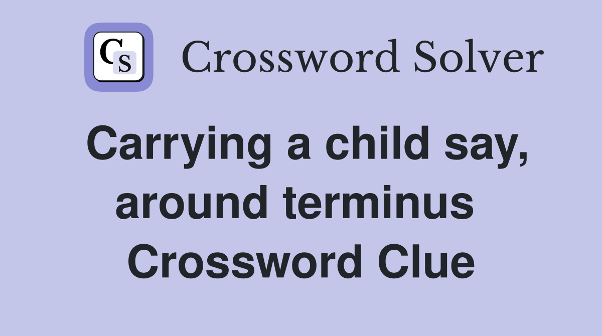 Carrying a child say, around terminus  Crossword Clue