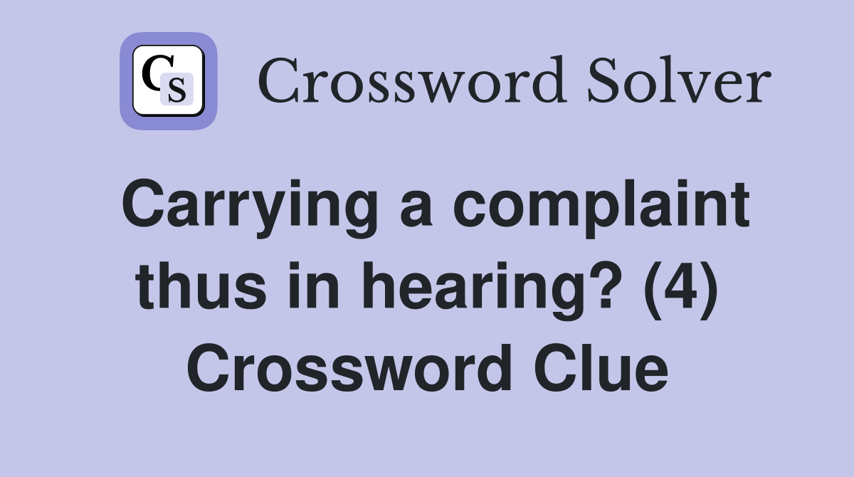 Carrying a complaint thus in hearing? (4) Crossword Clue