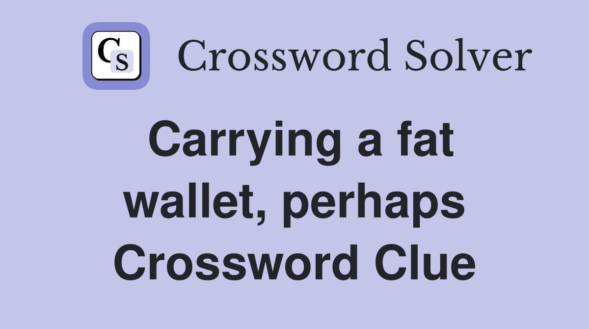 Carrying a fat wallet, perhaps Crossword Clue