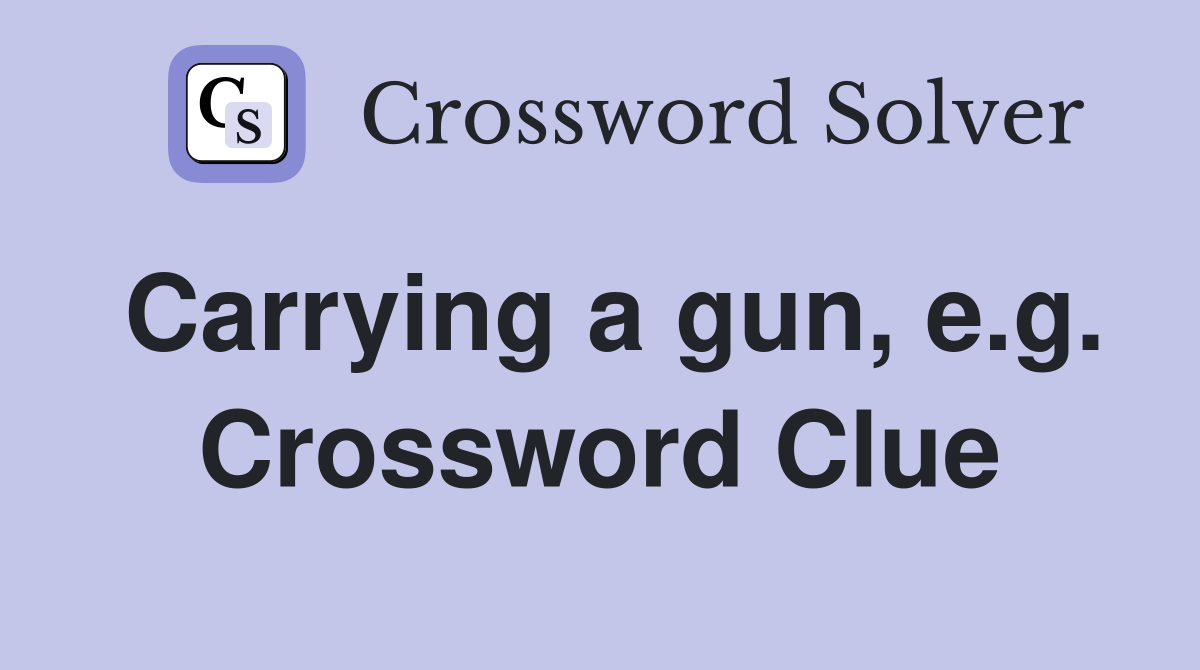Carrying a gun, e.g. Crossword Clue