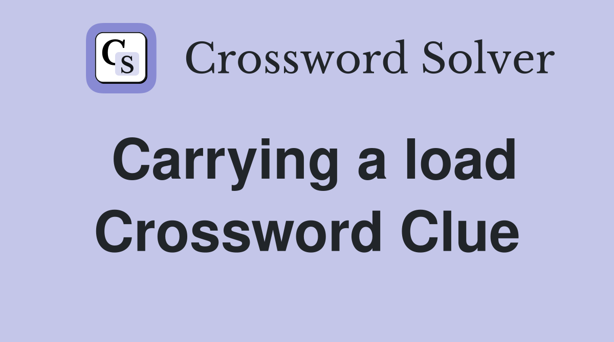 Carrying a load Crossword Clue
