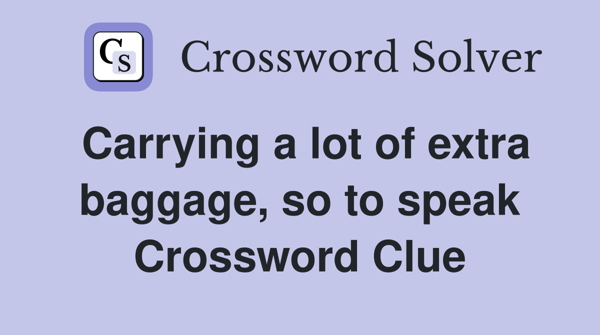 Carrying a lot of extra baggage, so to speak Crossword Clue