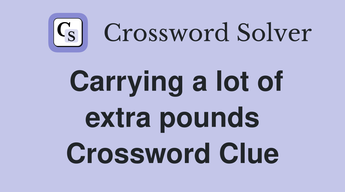 Carrying a lot of extra pounds Crossword Clue