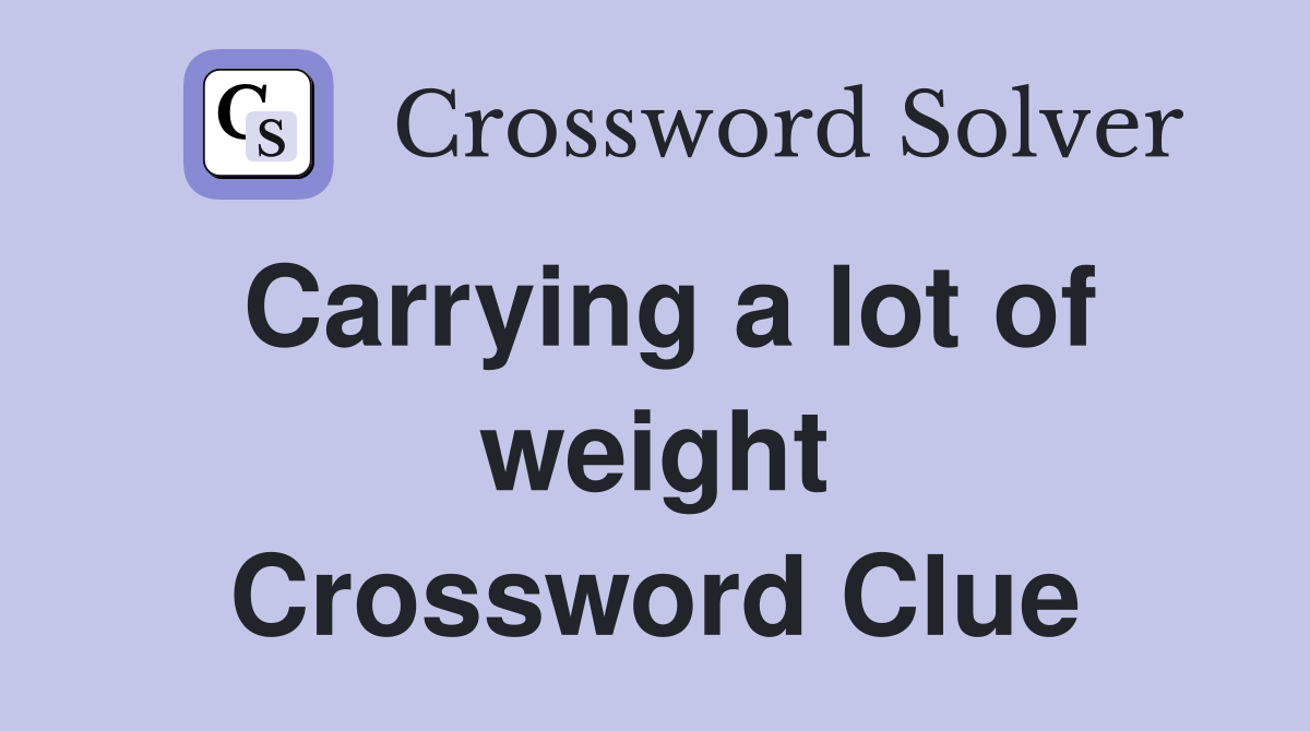 Carrying a lot of weight Crossword Clue