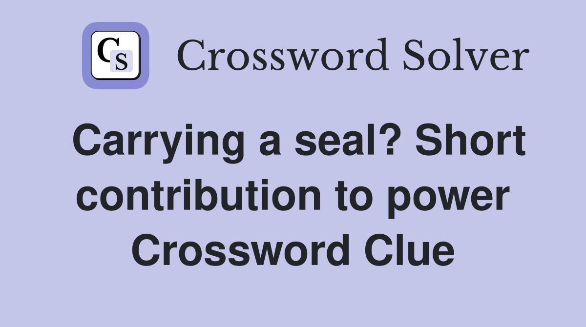 Carrying a seal? Short contribution to power Crossword Clue