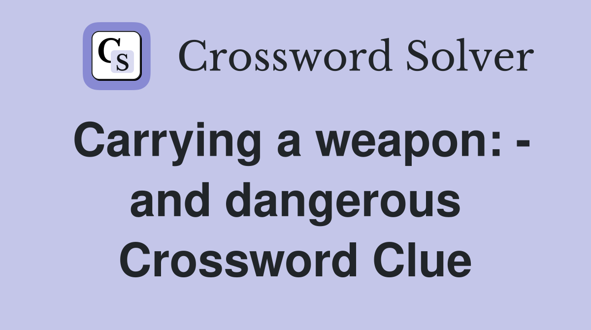 Carrying a weapon: - and dangerous Crossword Clue